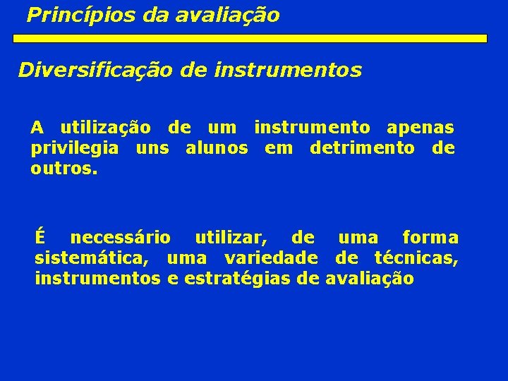 Princípios da avaliação Diversificação de instrumentos A utilização de um instrumento apenas privilegia uns