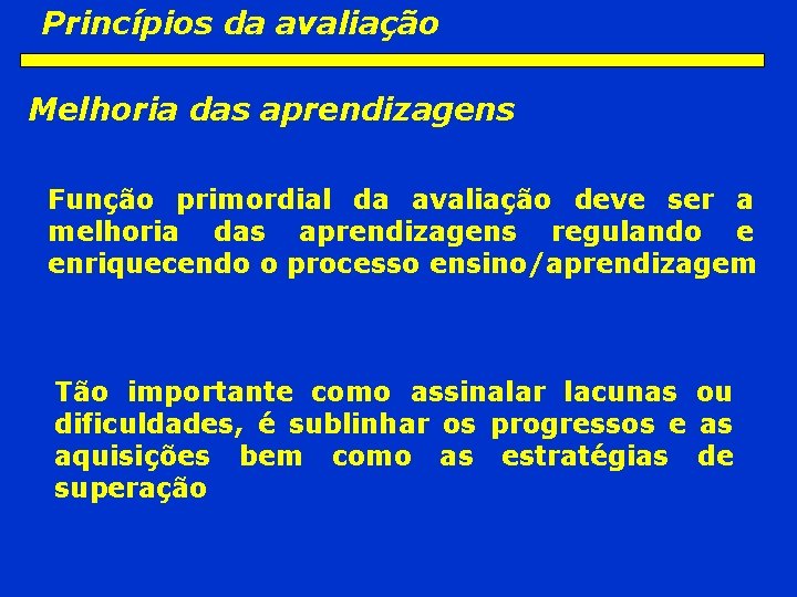 Princípios da avaliação Melhoria das aprendizagens Função primordial da avaliação deve ser a melhoria