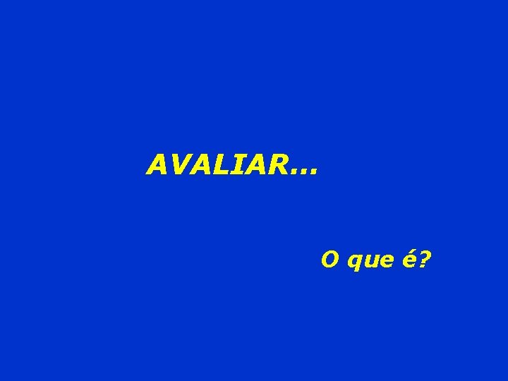 AVALIAR. . . O que é? 
