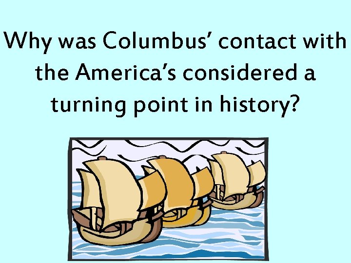 Why was Columbus’ contact with the America’s considered a turning point in history? 