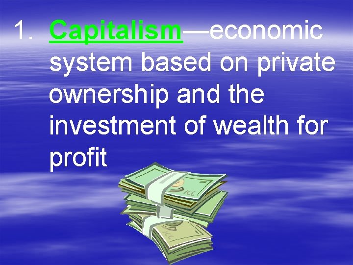 1. Capitalism—economic system based on private ownership and the investment of wealth for profit
