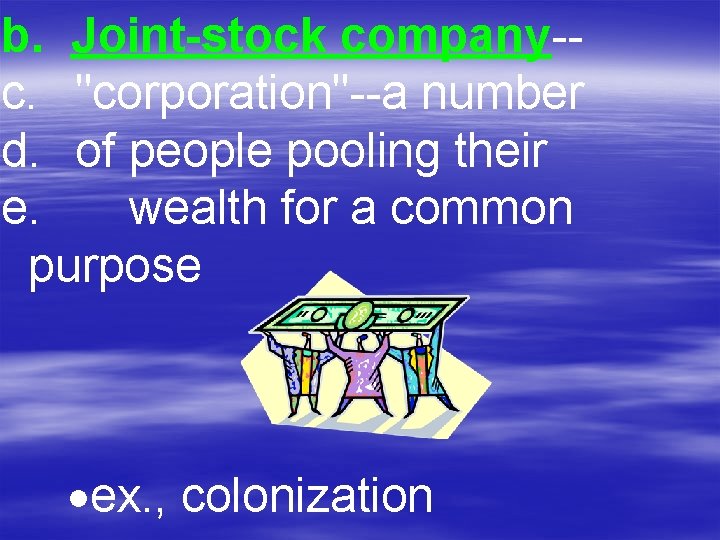 b. Joint-stock company-c. "corporation"--a number d. of people pooling their e. wealth for a