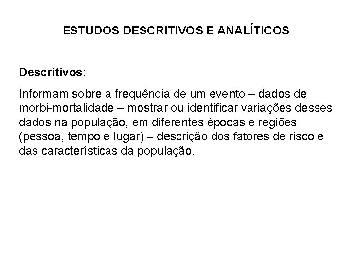 ESTUDOS DESCRITIVOS E ANALÍTICOS Descritivos: Informam sobre a frequência de um evento – dados