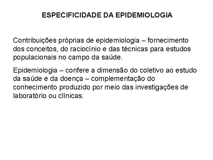 ESPECIFICIDADE DA EPIDEMIOLOGIA Contribuições próprias de epidemiologia – fornecimento dos conceitos, do raciocínio e