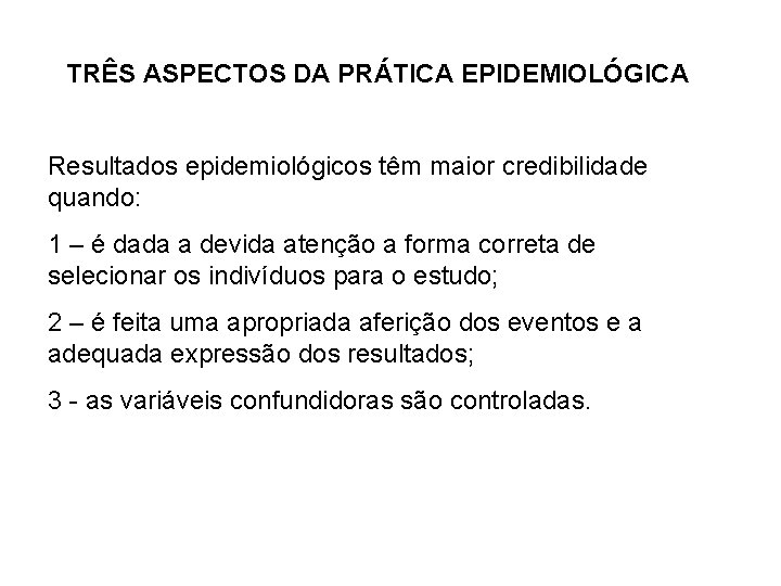 TRÊS ASPECTOS DA PRÁTICA EPIDEMIOLÓGICA Resultados epidemiológicos têm maior credibilidade quando: 1 – é