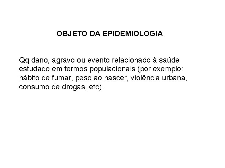 OBJETO DA EPIDEMIOLOGIA Qq dano, agravo ou evento relacionado à saúde estudado em termos