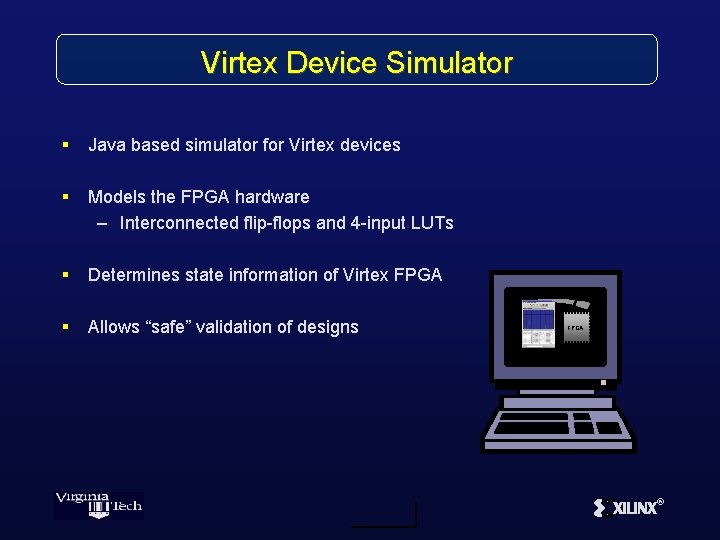Virtex Device Simulator § Java based simulator for Virtex devices § Models the FPGA