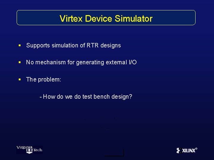 Virtex Device Simulator § Supports simulation of RTR designs § No mechanism for generating