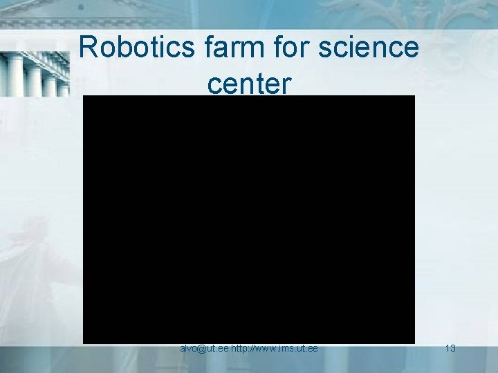 Robotics farm for science center alvo@ut. ee http: //www. ims. ut. ee 13 