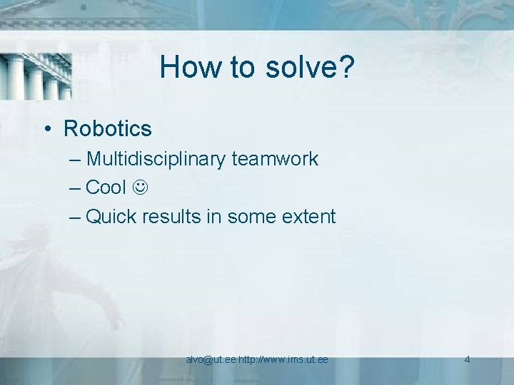 How to solve? • Robotics – Multidisciplinary teamwork – Cool – Quick results in