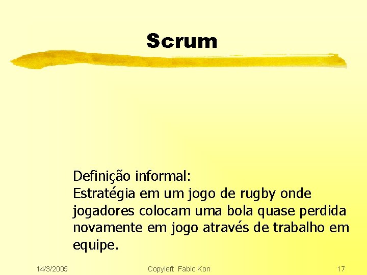 Scrum Definição informal: Estratégia em um jogo de rugby onde jogadores colocam uma bola