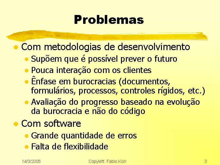 Problemas l Com metodologias de desenvolvimento Supõem que é possível prever o futuro l