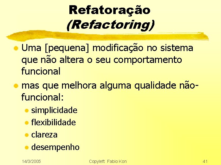 Refatoração (Refactoring) Uma [pequena] modificação no sistema que não altera o seu comportamento funcional