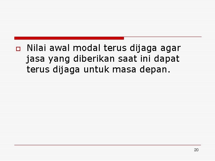 o Nilai awal modal terus dijaga agar jasa yang diberikan saat ini dapat terus