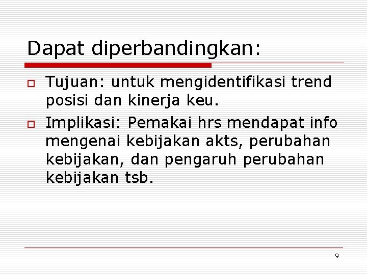 Dapat diperbandingkan: o o Tujuan: untuk mengidentifikasi trend posisi dan kinerja keu. Implikasi: Pemakai