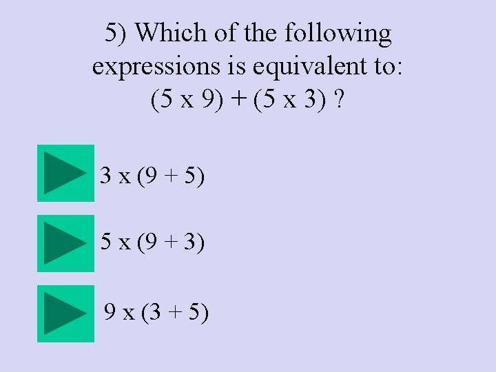 5) Which of the following expressions is equivalent to: (5 x 9) + (5