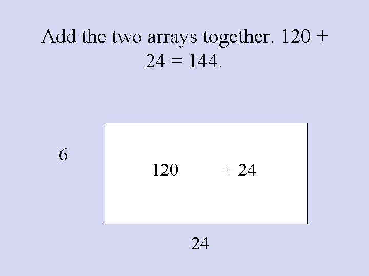 Add the two arrays together. 120 + 24 = 144. 6 120 + 24