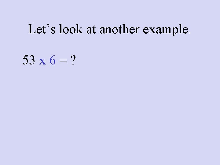Let’s look at another example. 53 x 6 = ? 