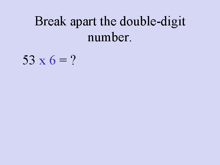 Break apart the double-digit number. 53 x 6 = ? 