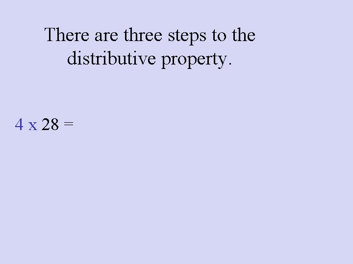 There are three steps to the distributive property. 4 x 28 = 