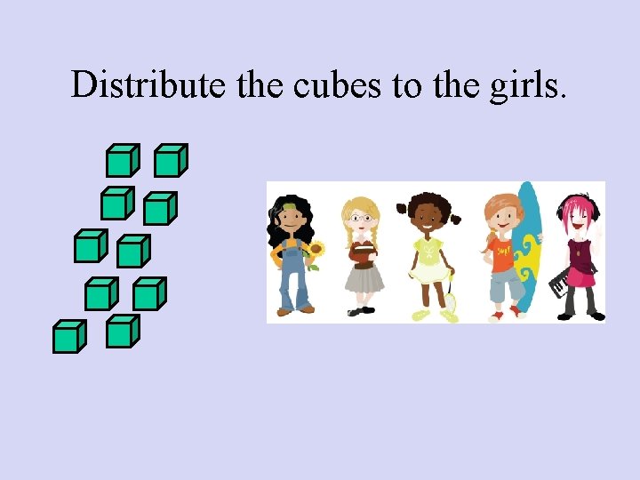 Distribute the cubes to the girls. 