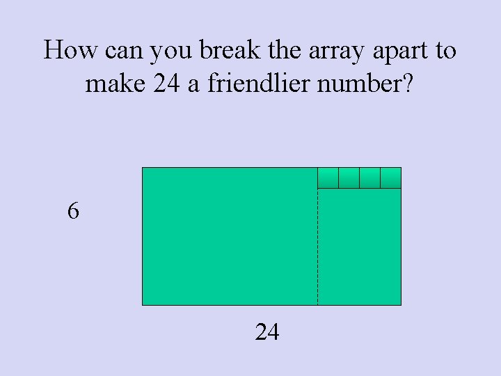 How can you break the array apart to make 24 a friendlier number? 6