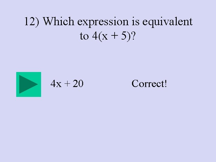12) Which expression is equivalent to 4(x + 5)? 4 x + 20 Correct!