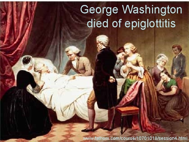 George Washington died of epiglottitis www. fathom. com/course/10701018/session 4. html 