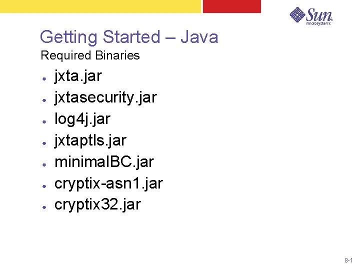 Getting Started – Java Required Binaries ● ● ● ● jxta. jar jxtasecurity. jar