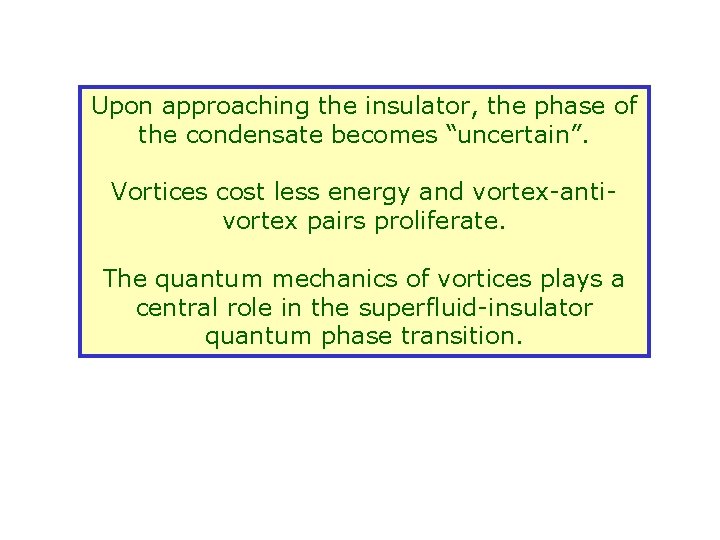 Upon approaching the insulator, the phase of the condensate becomes “uncertain”. Vortices cost less