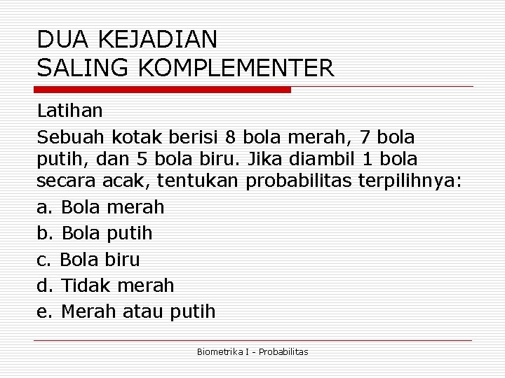 DUA KEJADIAN SALING KOMPLEMENTER Latihan Sebuah kotak berisi 8 bola merah, 7 bola putih, DUA KEJADIAN SALING KOMPLEMENTER Latihan Sebuah kotak berisi 8 bola merah, 7 bola putih,