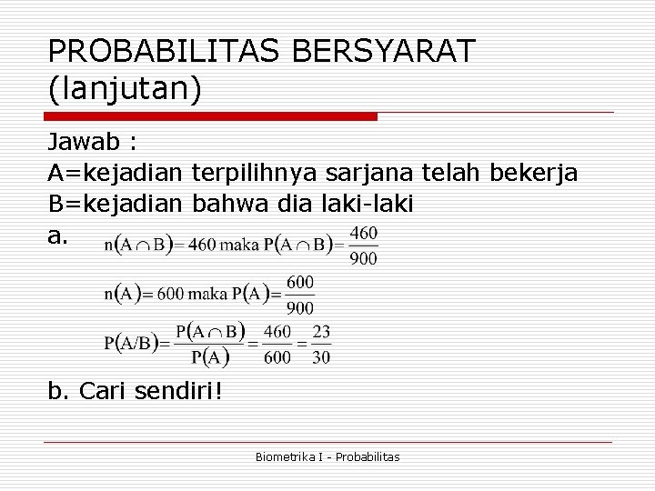 PROBABILITAS BERSYARAT (lanjutan) Jawab : A=kejadian terpilihnya sarjana telah bekerja B=kejadian bahwa dia laki-laki PROBABILITAS BERSYARAT (lanjutan) Jawab : A=kejadian terpilihnya sarjana telah bekerja B=kejadian bahwa dia laki-laki
