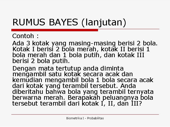RUMUS BAYES (lanjutan) Contoh : Ada 3 kotak yang masing-masing berisi 2 bola. Kotak RUMUS BAYES (lanjutan) Contoh : Ada 3 kotak yang masing-masing berisi 2 bola. Kotak