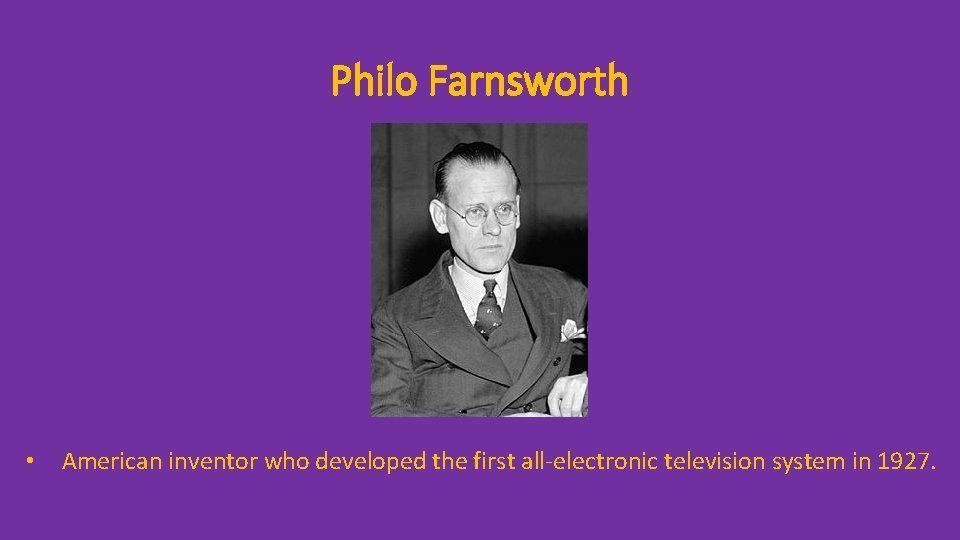 Philo Farnsworth • American inventor who developed the first all-electronic television system in 1927.