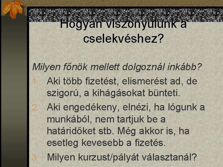 Hogyan viszonyulunk a cselekvéshez? Milyen főnök mellett dolgoznál inkább? 1. Aki több fizetést, elismerést