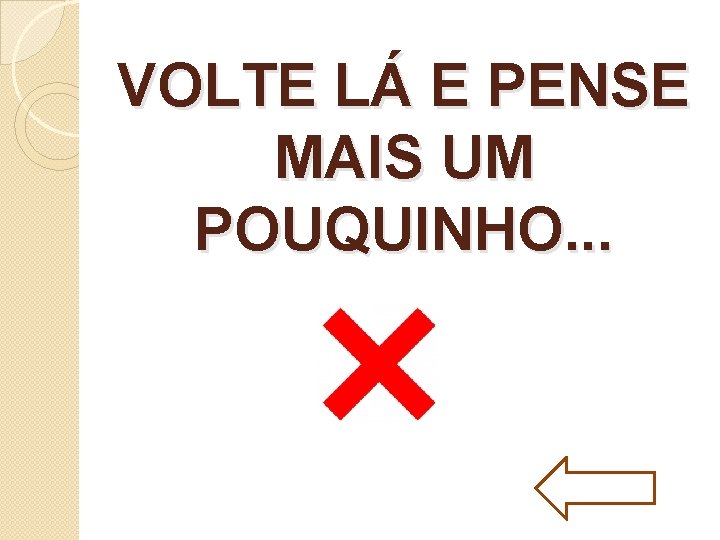 VOLTE LÁ E PENSE MAIS UM POUQUINHO. . . 