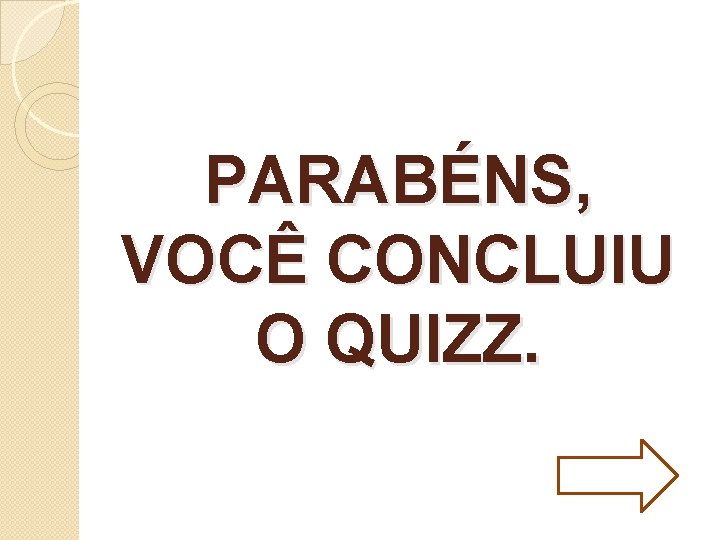 PARABÉNS, VOCÊ CONCLUIU O QUIZZ. 