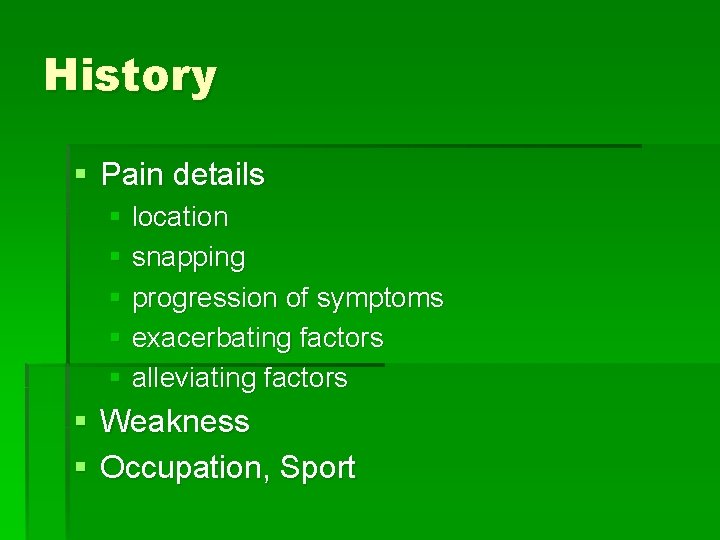 History § Pain details § location § snapping § progression of symptoms § exacerbating