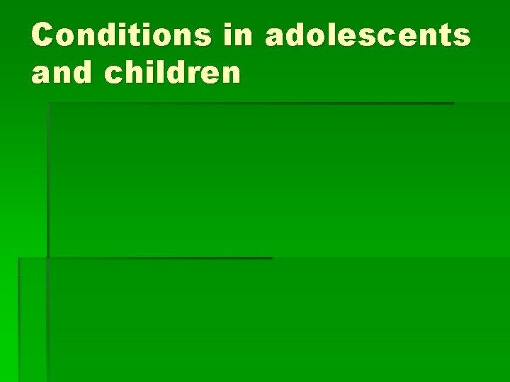 Conditions in adolescents and children 