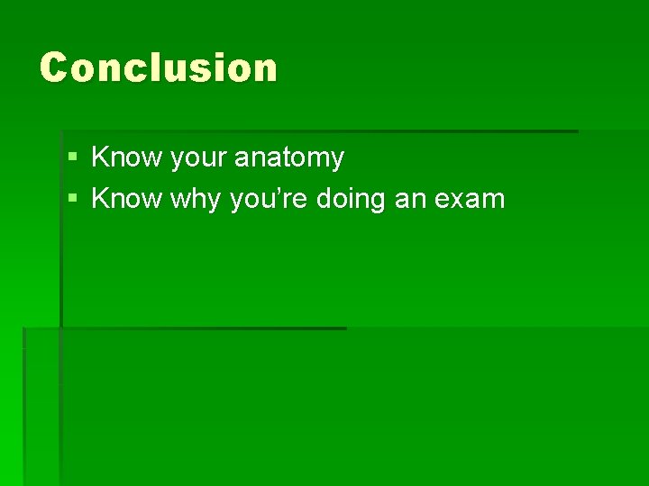 Conclusion § Know your anatomy § Know why you’re doing an exam 