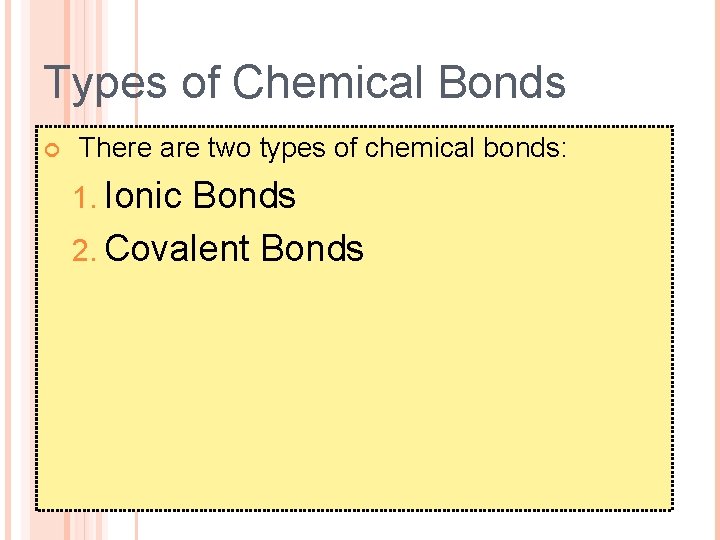 Types of Chemical Bonds There are two types of chemical bonds: 1. Ionic Bonds