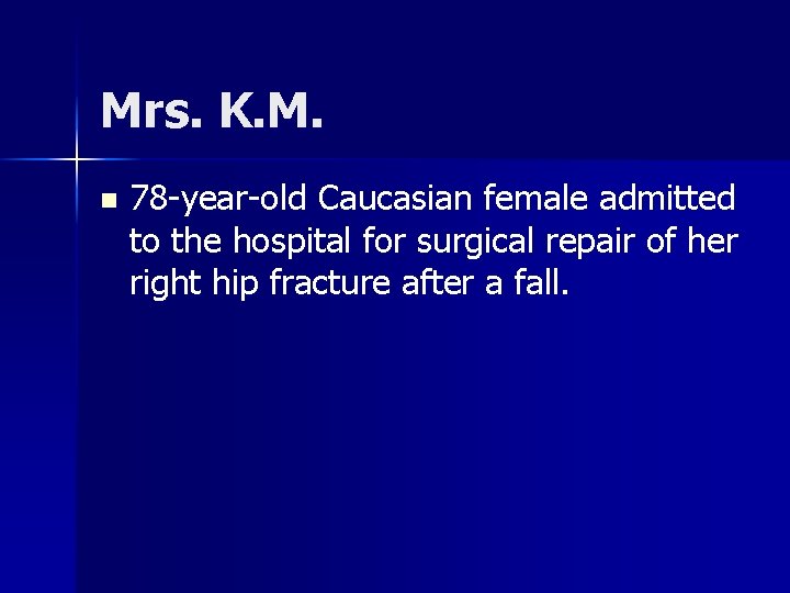 Mrs. K. M. n 78 -year-old Caucasian female admitted to the hospital for surgical