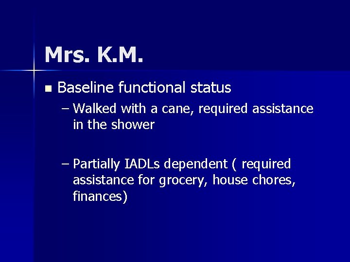 Mrs. K. M. n Baseline functional status – Walked with a cane, required assistance