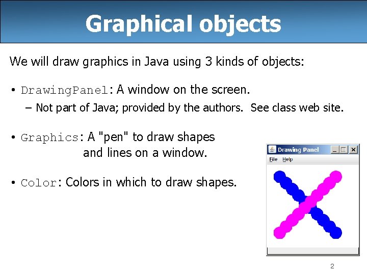 Graphical objects We will draw graphics in Java using 3 kinds of objects: •