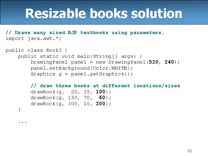 Resizable books solution // Draws many sized BJP textbooks using parameters. import java. awt.