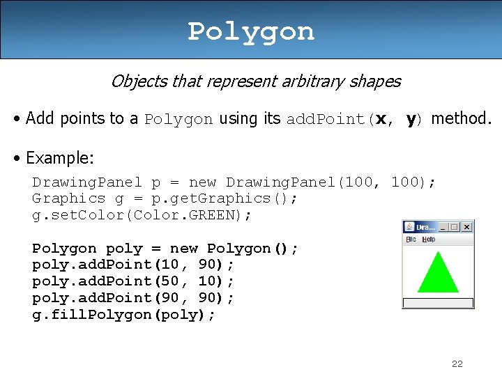 Polygon Objects that represent arbitrary shapes • Add points to a Polygon using its