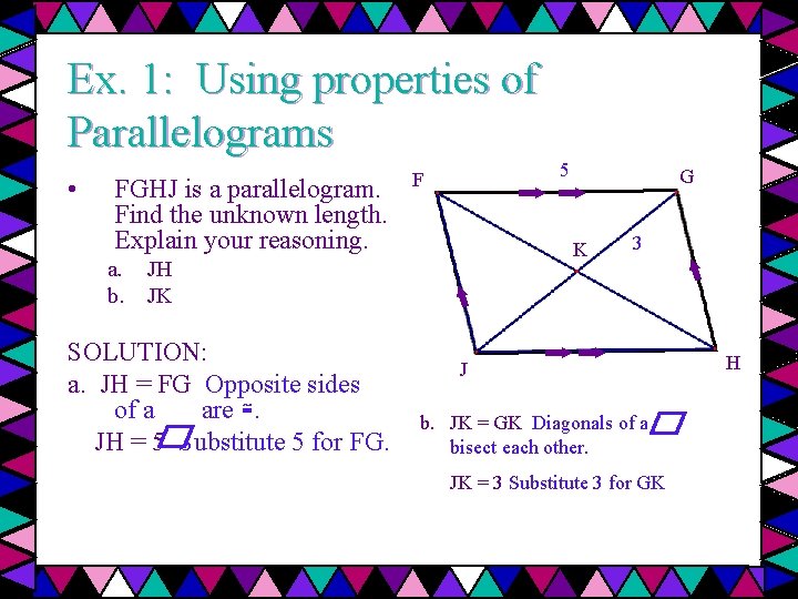 Ex. 1: Using properties of Parallelograms • FGHJ is a parallelogram. Find the unknown