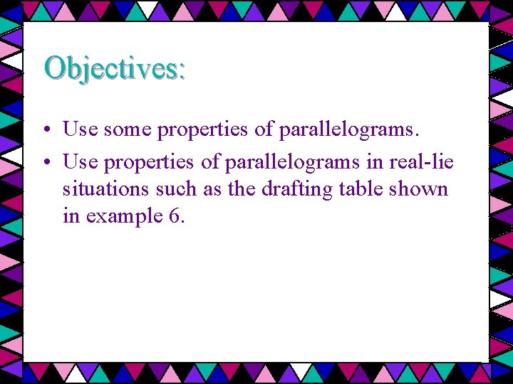 Objectives: • Use some properties of parallelograms. • Use properties of parallelograms in real-lie