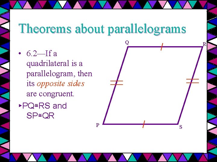 Theorems about parallelograms Q R • 6. 2—If a quadrilateral is a parallelogram, then