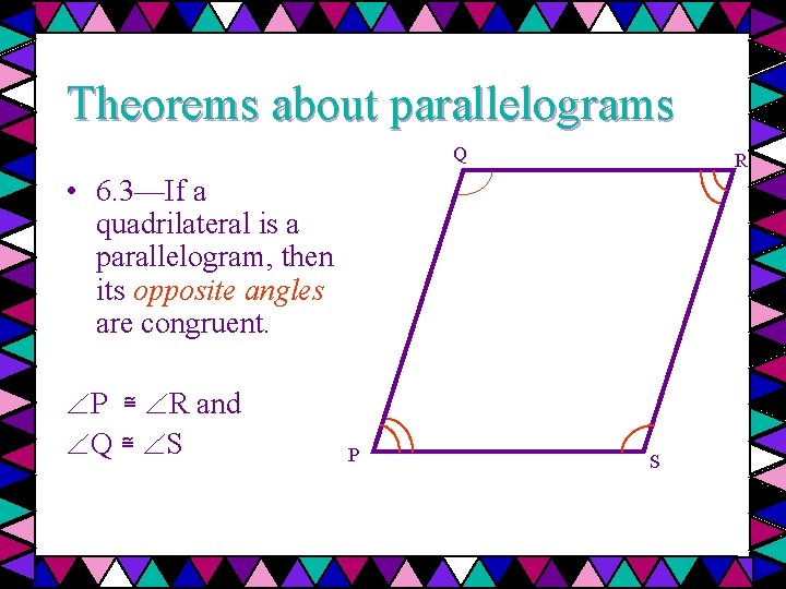 Theorems about parallelograms Q R • 6. 3—If a quadrilateral is a parallelogram, then